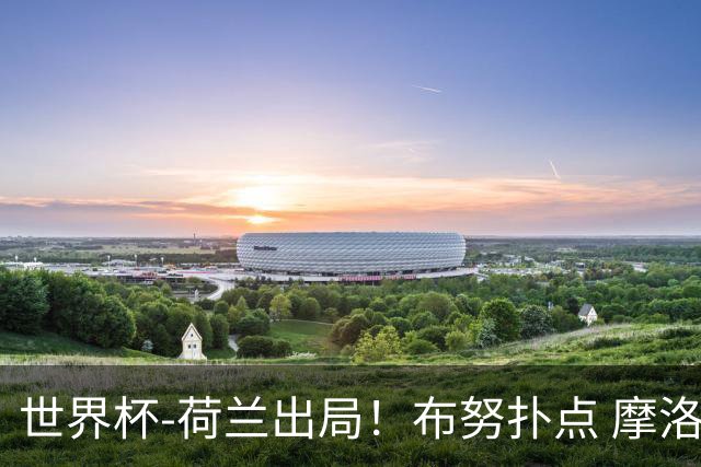 世界杯-荷兰出局！布努扑点 摩洛哥点球战总分4-3进16强