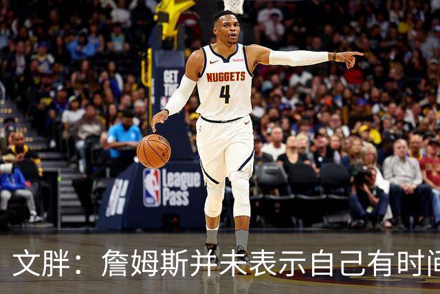 文胖：詹姆斯并未表示自己有时间见湖人 缺乏沟通或表明他想离队