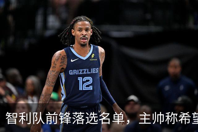 智利队前锋落选名单，主帅称希望他能说西语