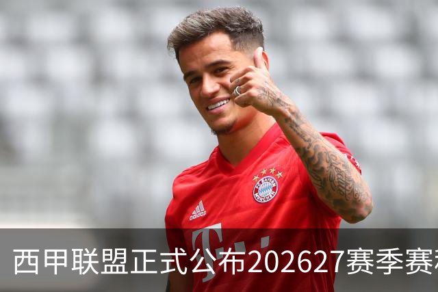 西甲联盟正式公布202627赛季赛程