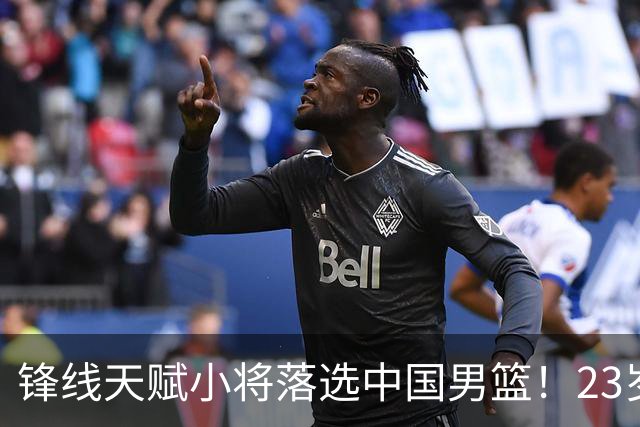 锋线天赋小将落选中国男篮！23岁伤仲永，伤病不断，错失涨球期，或告别国家队！