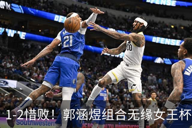 1-2惜败！郭涵煜组合无缘女王杯网球赛女双决赛